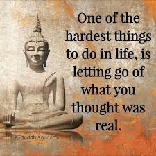One Of The Hardest Things To Do In Life Is Letting Go Of What You Thought Was Real Buddha Quotes Inspirational Buddhism Quote Buddha Quote