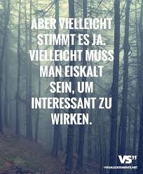 Aber Vielleicht Stimmt Es Ja Vielleicht Muss Man Eiskalt Sein Um Interessant Zu Wirken Spruche Zitate Spruche Weisheiten