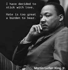 I have decided to stick with love. Hate is too great a burden to bear"