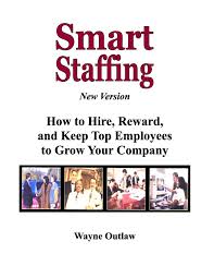 Smart Staffing: How to Hire, Reward and Keep Employees to Grow Your  Company: Outlaw, Mr. Wayne: 9780980187205: Amazon.com: Books