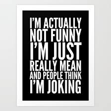 I M Actually Not Funny I M Just Really Mean And People Think I M Joking Black White Art Print Black White Art White Art Jokes
