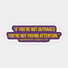 Have you seen the streets? If You Re Not Outraged You Re Not Paying Attention Heather Heyer Quote Heather Heyer Sticker Teepublic