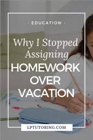 This article will explain why it should not be. Why I Stopped Assigning Homework Over Vacation Lp Tutoring