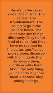 Here S To The Crazy Ones The Misfits The Rebels The Troublemakers The Round Pegs In The Square Holes The Ones Who See Th Quotes Inspirational Quotes Words