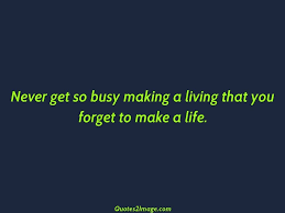 Get daily inspirational quotes in email. Never Get So Busy Making A Living Life Quotes 2 Image