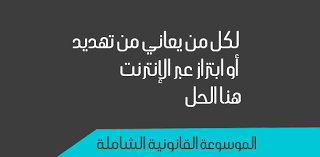 لكل من يعاني من تهديد أو ابتزاز عبر الإنترنت هنا الحل الموسوعة القانونية الشاملة