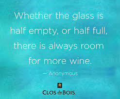  Whether The Glass Is Half Empty Or Half Full There Is Always Room For More Wine Wine Quote Inspirational Quotes Words Quotes Cool Words