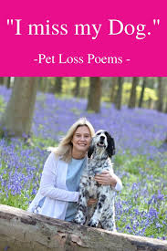 Oh what unhappy twist of fate has brought you homeless to my gate, the gate where once another stood to beg for shelter, warmth and food? I Miss My Dog Poem