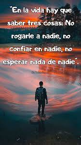 En La Vida Hay Que Saber Tres Cosas No Rogarle A Nadie No Confiar En Nadie No Esperar Nada De Nadie Frases Para Abuelos Frases Ironicas Frases Alentadoras
