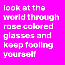 Rosy retrospection, the tendency to view past events in a positive (often unrealistic) light. Look At The World Through Rose Colored Glasses And Keep Fooling Yourself Post By Jcappello0306 On Boldomatic