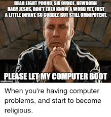 Gallery folder contains 50 images. Dear Eight Pound Sik Ounce Newborn Baby Jesus Dont Even Know A Word Yet Just A Little Infant So Cuddly But Still Omnipotenl Please Let My Computer Boot Imgfipcom Jesus Meme