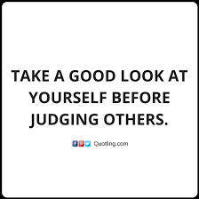 Take A Good Look At Yourself Before Judging Others Judge Quotes Judging Others Words