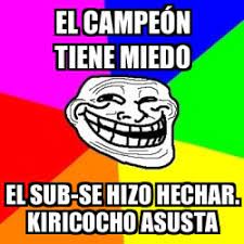 Maybe you would like to learn more about one of these? Meme Troll El Campea N Tiene Miedo El Sub Se Hizo Hechar Kiricocho Asusta 19642545