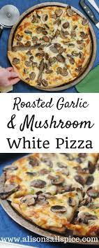 Roasted Garlic And Mushroom White Pizza Alison S Allspice Recipe Pizza Recipes Homemade White Pizza White Pizza Sauce