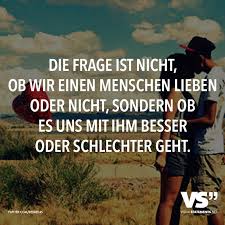 Die Frage Ist Nicht Ob Wir Einen Menschen Lieben Oder Nicht Sondern Ob Es Uns Mit Ihm Besser Oder Schlechter Geht Visual Statements Spruche Spruche Zitate Nachdenkliche Spruche
