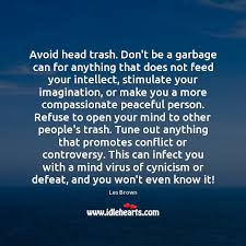 Explore our collection of motivational and famous quotes by authors you know and love. Avoid Head Trash Don T Be A Garbage Can For Anything That Does Idlehearts