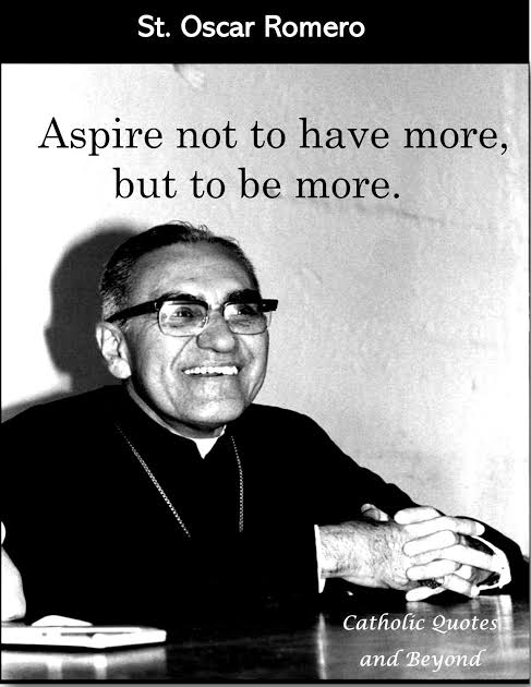 Aspire not to have more, but to be more. ~St. Oscar Romero
