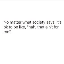 No Matter What Society Says It S Ok To Be Like Nah That Ain T For Me Words Quotes Real Quotes Words