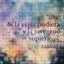 Ay Si La Vejez Pudiera Y La Juventud Supiera Frases Clever Quotes Life Quotes Book Quotes