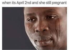 When Its April 2nd She Still Pregnant Meme Ahseeit