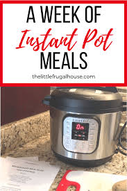 The brilliant thing about electric pressure cookers like the instant pot is that you can make dinner in under an hour with very. A Week Of Instant Pot Meals The Little Frugal House
