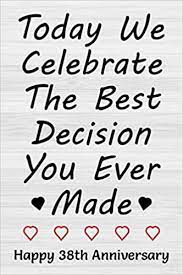 Maybe you would like to learn more about one of these? Today We Celebrate The Best Decision You Ever Made Happy 38th Anniversary 38th Wedding Anniversary Gift Journal For Wife Or Husband 38 Years Alternative For Couples Lined Notebook