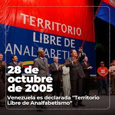El 28 de octubre de 2005, Venezuela fue declarada "Territorio Libre de Analfabetismo" por la Unesco, un logro alcanzado gracias al espíritu de combate del pueblo venezolano que hizo triunfar las misiones