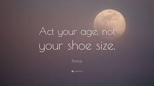 What i learned at a very early age was that i was responsible for my life. Prince Quote Act Your Age Not Your Shoe Size