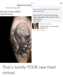 Top tattoo artists, including hannah kang, doreen garner, and brit abad, share the dos and don'ts to keep in mind while picking your first tattoo design and its placement, making your. Shared His First P 54 Minutes Ago R Httpsstylesatlifecomarticlesalien Tattoo Designs Who Got An Alien Tattoo I Got One Today Are You Sure This Article Must Have Been Made Today And Used That