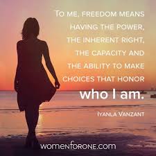 To Me Freedom Means Having The Power The Inherent Right The Capacity And The Ability To Make Choices That Honor Who I Am Iyanla Vanzant Women For One Freedom