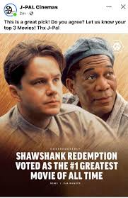 J-PAL Cinemas J-PAL Cinemas 2m ·· This is a great pick! Do you agree? Let  us know your top 3 Movies! Thx J-Pal COVEREDGEEKLY SHAWSHANK REDEMPTION  VOTED AS THE #1 GREATEST MOVIE