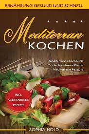 Mediterran Kochen Mediterranes Kochbuch Fur Die Mittelmeer Kuche Mediterrane Rezepte Incl Vegetarische Rezepte Ernahrung Gesund U