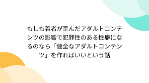 もしも若者が歪んだアダルトコンテンツの影響で犯罪性のある性癖になるのなら「健全なアダルトコンテンツ」を作ればいいという話 - Togetter  [トゥギャッター]