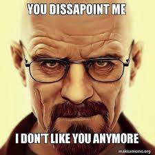 You Dissapoint Me I Don T Like You Anymore Walter White Breaking Bad Make A Meme