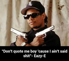 Apr 08, 2014 · if it ain't broke, don't fix it. i heard this phrase originally from my father. Don T Quote Me Boy Cause I Ain T Said Shit Eazy E