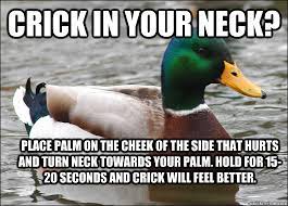 Crick In Your Neck Place Palm On The Cheek Of The Side That Hurts And Turn Neck Towards Your Palm Hold For 15 20 Seconds And Crick Will Feel Better Actual Advice