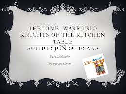 Comprehension by chapter, vocabulary challenges, creative reading response activities and projects, tests, and much more! The Time Warp Trio Knights Of The Kitchen Table Author Jon Scieszka Ppt Download
