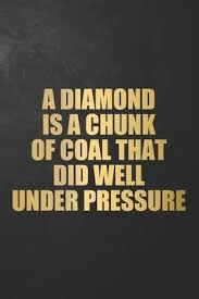 In human terms, putting people under. A Diamond Is A Chunk Of Coal That Did Well Under Pressure Publishing By Tay 9781695778788