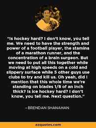 But nobody can touch my commitment to improve my hockey game. Brendan Shanahan Quote Is Hockey Hard I Don T Know You Tell Me We