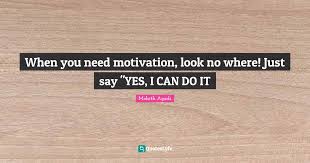 Just click the edit page button at the bottom of the page or learn more in the quotes submission guide. When You Need Motivation Look No Where Just Say Yes I Can Do It Quote By Mohith Agadi Quoteslyfe