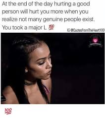 Established in december '09, genuine started as a max chill vibe that tested character. At The End Of The Day Hurting A Good Person Will Hurt You More When You Realize Not Many Genuine People Exist You Took A Major L Ig Meme On
