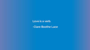 Save it to your bookmarks if you like it. Love Is A Verb Clare Boothe Luce Quotation Io