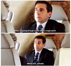 Well I M Going Through A Little Bit Of A Rough Patch Whole Year Actually Theoffice Patch Quotes Michael Scott I Can Relate
