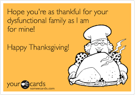 Welcome to my dysfunctional family thanksgiving (abc news) Hope You Re As Thankful For Your Dysfunctional Family As I Am For Mine Happy Thanksgiving Thanksgiving Ecard