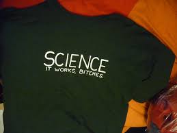 Image result for "science it works bitches"