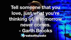 This proverb tomorrow never comes means that we should not postpone our work. Garth Brooks Quotes Greatesttweets Com