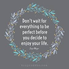 Don T Wait Everything To Be Perfect To Enjoy Your Life Words Motivational Quotes Inspirational Quotes
