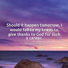 Should It Happen Tomorrow I Would Fall To My Knees To Give Thanks To God For Such A Career Idlehearts