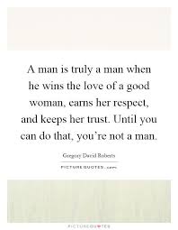  Soulmate24 Com A Man Is Truly A Man When He Wins The Love Of A Good Woman Earns Her Respect And Keeps Good Man Quotes Good Woman Quotes Respect Women Quotes