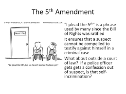 Everyone loves to take the fifth! The 5th Amendment I Plead The 5th Is A Phrase Used By Many Since The Bill Of Rights Was Ratified It Ensures That A Suspect Cannot Be Compelled To Testify Ppt